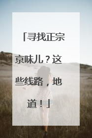寻找正宗京味儿？这些线路，地道！