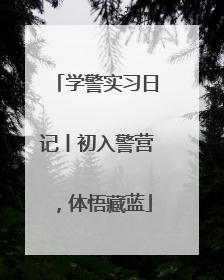 学警实习日记丨初入警营，体悟藏蓝