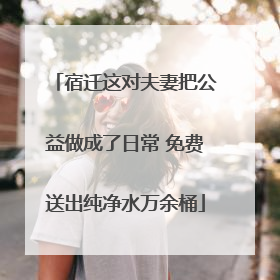 宿迁这对夫妻把公益做成了日常 免费送出纯净水万余桶