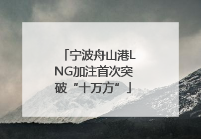 宁波舟山港LNG加注首次突破“十万方”