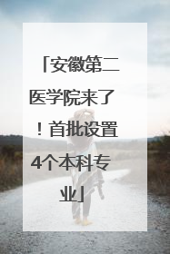 安徽第二医学院来了！首批设置4个本科专业