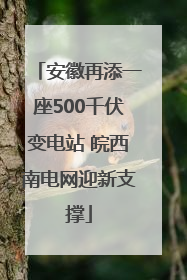 安徽再添一座500千伏变电站 皖西南电网迎新支撑