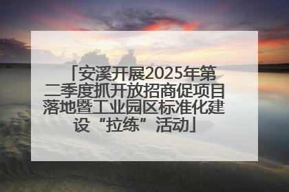 安溪开展2025年第二季度抓开放招商促项目落地暨工业园区标准化建设“拉练”活动