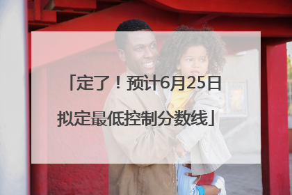 定了！预计6月25日拟定最低控制分数线