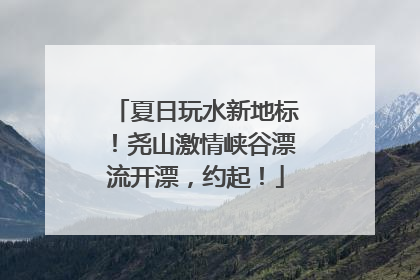 夏日玩水新地标！尧山激情峡谷漂流开漂，约起！
