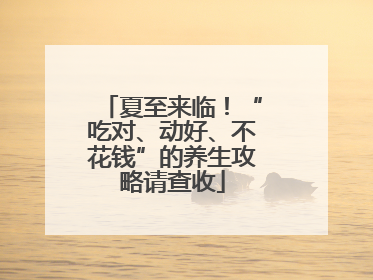 夏至来临！“吃对、动好、不花钱”的养生攻略请查收