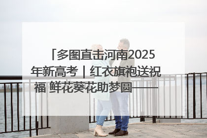 多图直击河南2025年新高考｜红衣旗袍送祝福 鲜花葵花助梦圆——尉氏县高考暖心送考
