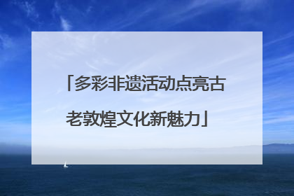 多彩非遗活动点亮古老敦煌文化新魅力