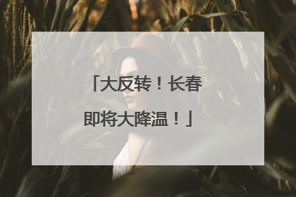 大反转！长春即将大降温！