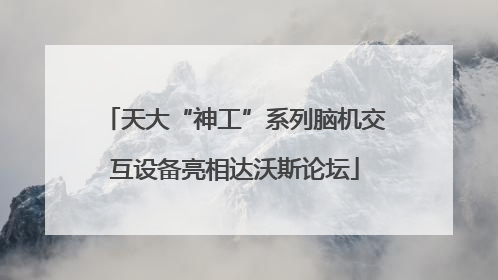 天大“神工”系列脑机交互设备亮相达沃斯论坛