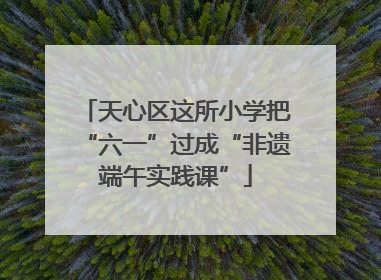天心区这所小学把“六一”过成“非遗端午实践课”