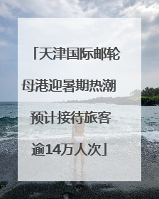 天津国际邮轮母港迎暑期热潮 预计接待旅客逾14万人次
