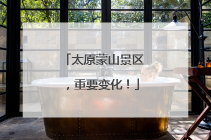 太原蒙山景区，重要变化！