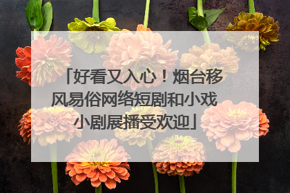 好看又入心！烟台移风易俗网络短剧和小戏小剧展播受欢迎