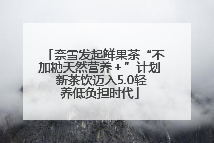 奈雪发起鲜果茶“不加糖天然营养＋”计划 新茶饮迈入5.0轻养低负担时代