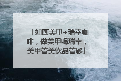 如画美甲+瑞幸咖啡，做美甲喝瑞幸，美甲管美饮品管够