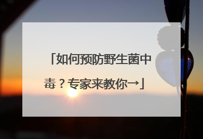 如何预防野生菌中毒？专家来教你→