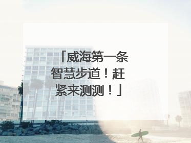 威海第一条智慧步道！赶紧来测测！