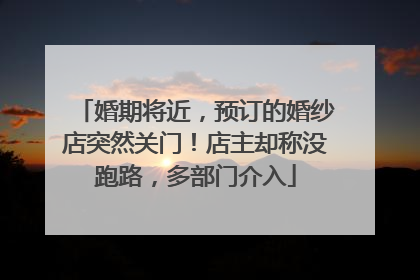 婚期将近，预订的婚纱店突然关门！店主却称没跑路，多部门介入