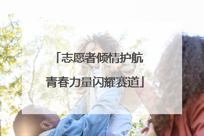 志愿者倾情护航 青春力量闪耀赛道