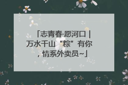志青春·愿河口｜万水千山“粽”有你，情系外卖员~