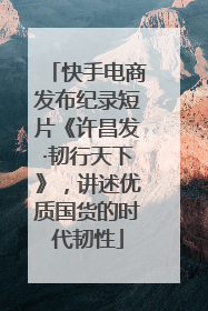 快手电商发布纪录短片《许昌发·韧行天下》，讲述优质国货的时代韧性