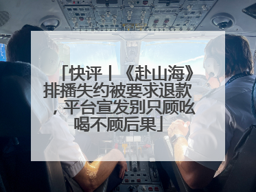 快评丨《赴山海》排播失约被要求退款，平台宣发别只顾吆喝不顾后果