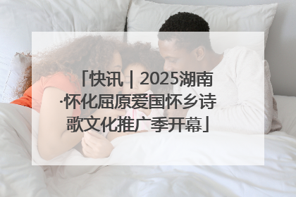 快讯｜2025湖南·怀化屈原爱国怀乡诗歌文化推广季开幕