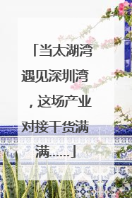当太湖湾遇见深圳湾，这场产业对接干货满满……