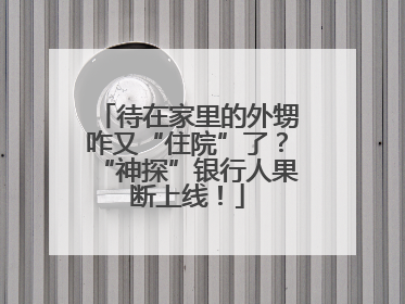 待在家里的外甥咋又“住院”了？“神探”银行人果断上线！