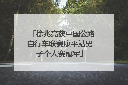 徐兆亮获中国公路自行车联赛康平站男子个人赛冠军