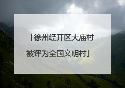 徐州经开区大庙村被评为全国文明村