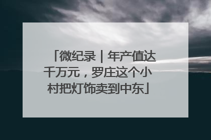 微纪录｜年产值达千万元，罗庄这个小村把灯饰卖到中东