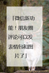 微信新功能！朋友圈评论可以发表情包和图片了