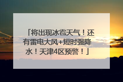 将出现冰雹天气！还有雷电大风+短时强降水！天津4区预警！