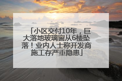 小区交付10年，巨大落地玻璃窗从6楼坠落！业内人士称开发商施工存严重隐患