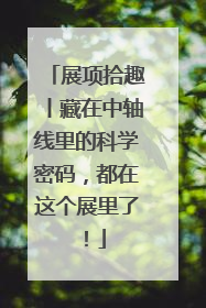 展项拾趣丨藏在中轴线里的科学密码，都在这个展里了！