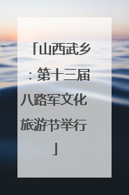 山西武乡：第十三届八路军文化旅游节举行