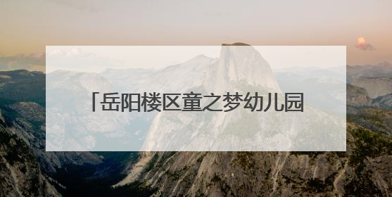 岳阳楼区童之梦幼儿园举办“欢乐庆六一·童心共传承”系列活动