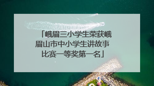峨眉三小学生荣获峨眉山市中小学生讲故事比赛一等奖第一名
