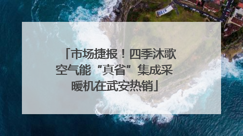 市场捷报！四季沐歌空气能“真省”集成采暖机在武安热销