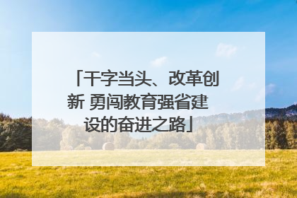 干字当头、改革创新 勇闯教育强省建设的奋进之路