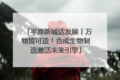 平原新城话发展丨万物皆可造！合成生物制造激活未来引擎