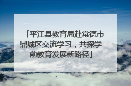 平江县教育局赴常德市鼎城区交流学习，共探学前教育发展新路径