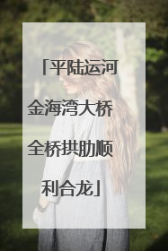 平陆运河金海湾大桥全桥拱肋顺利合龙