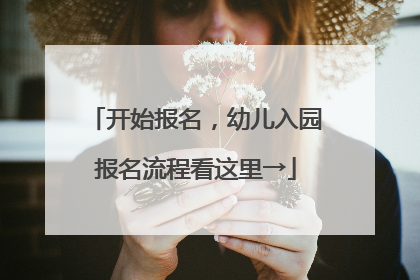 开始报名，幼儿入园报名流程看这里→