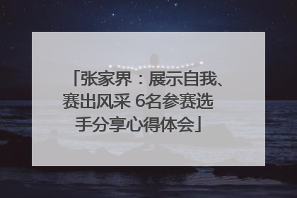 张家界：展示自我、赛出风采 6名参赛选手分享心得体会