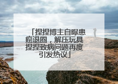 捏捏博主自曝患癌退圈，解压玩具捏捏致病问题再度引发热议