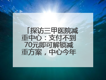 探访三甲医院减重中心：支付不到70元即可解锁减重方案，中心今年3月挂牌