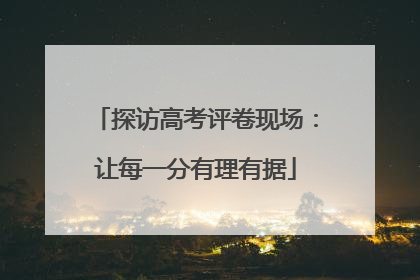 探访高考评卷现场：让每一分有理有据